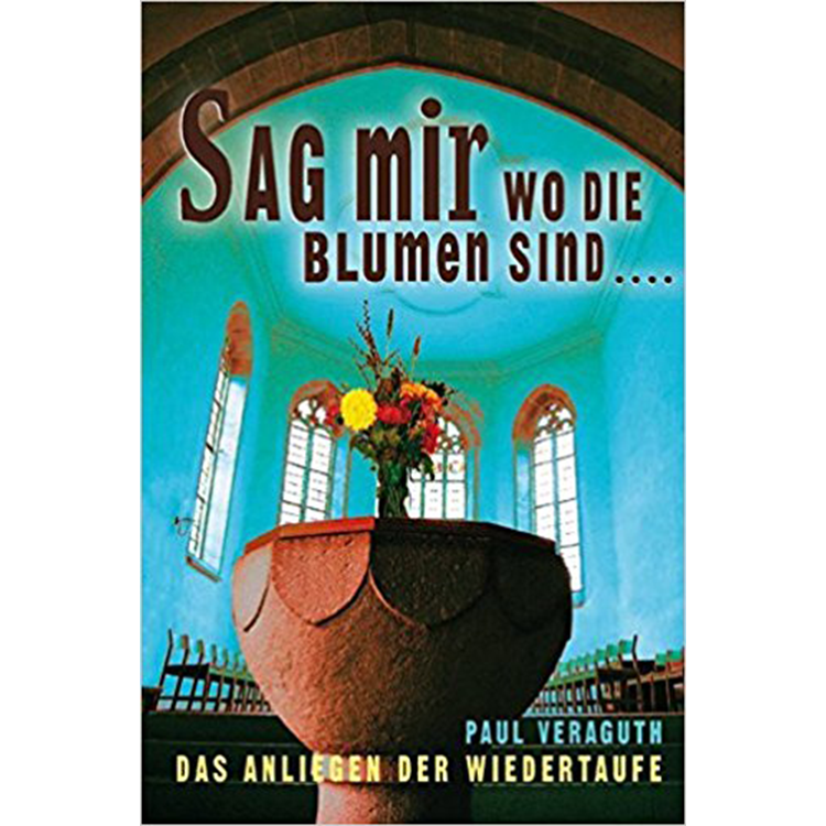 Sag mir wo die Blumen sind... Das Anliegen der Wiedertaufe