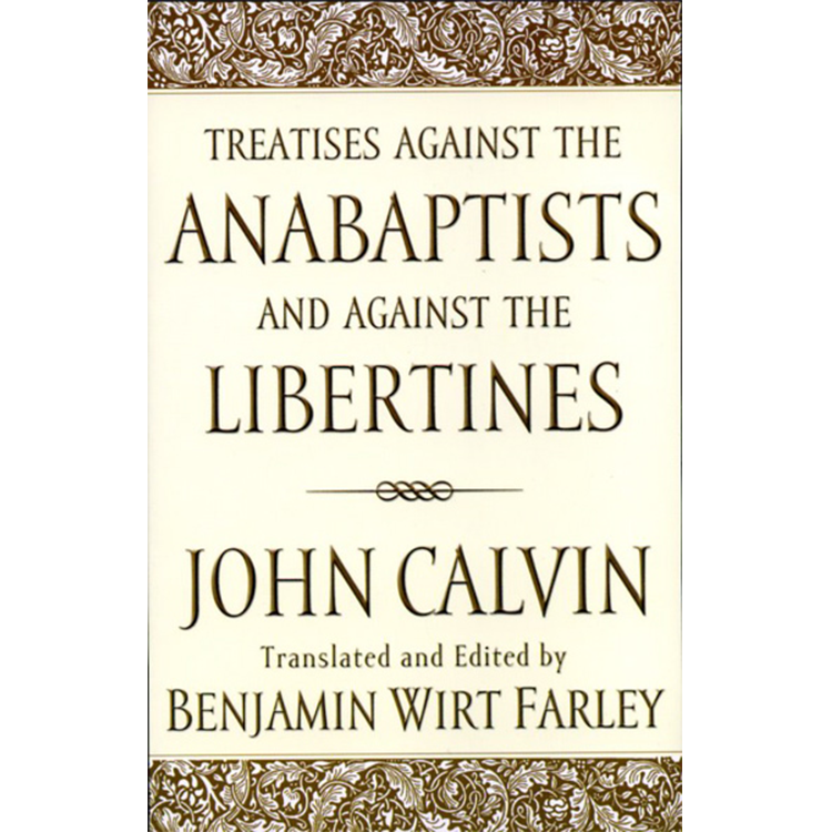 Treatises against the Anabaptists and against the Libertines
