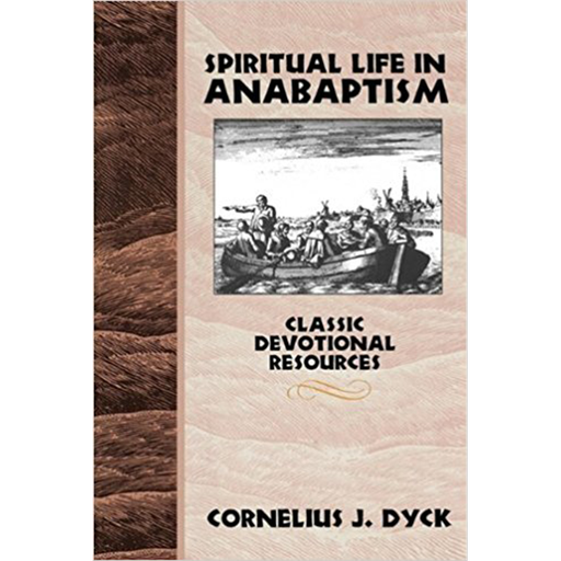 Spiritual Life in Anabaptism: Classic Devotional Resources; Cornelius J. Dyck