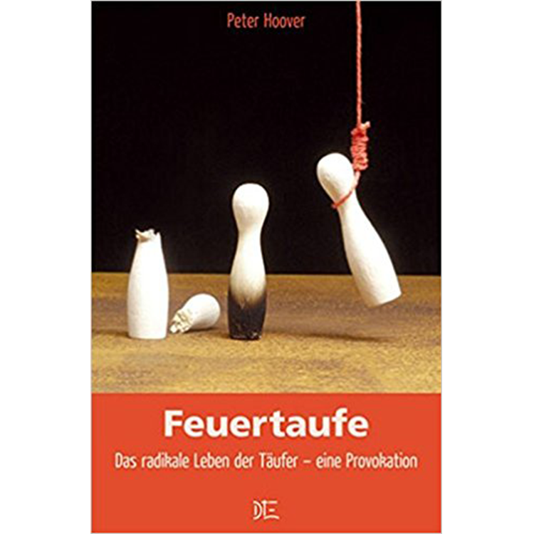 Feuertaufe: Das redikale Leben der Täufer - eine Provokation