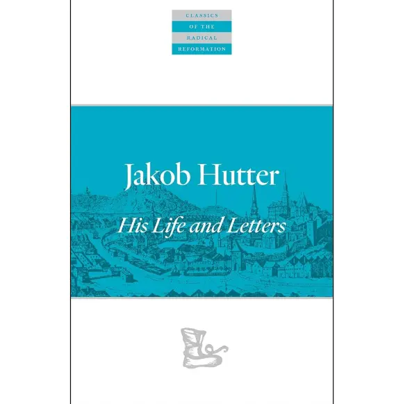 Jakob Hutter: His Life and Letters