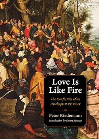 Love Is Like Fire: the Confession of an Anabaptist Prisoner 