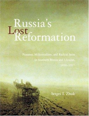 Russia's Lost Reformation: Peasants, Millennialism, and Radical Sects in Southern Russia and Ukraine, 1830 - 1917