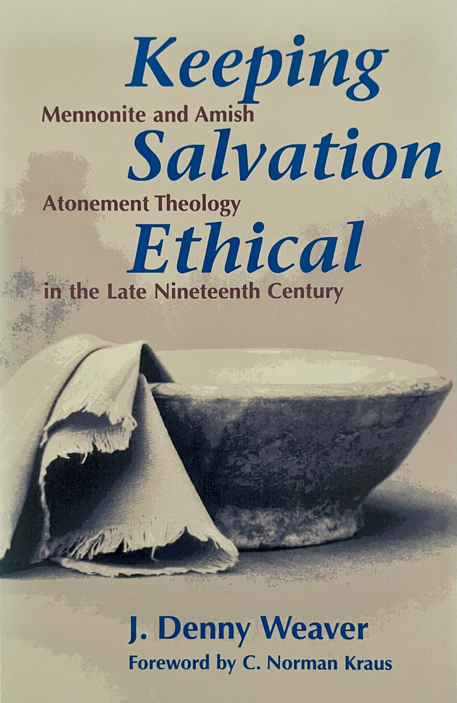 Keeping Salvation Ethical: Mennonite and Amish Atonement Theology in the Late Nineteenth Century by J. Denny Weaver