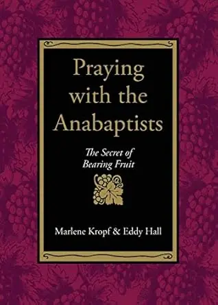 Praying with the Anabaptists: the Secret of Bearing Fruit