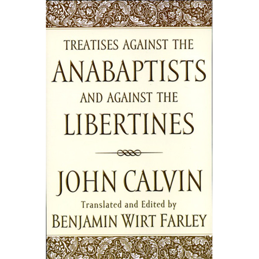 Treatises against the Anabaptists and against the Libertines