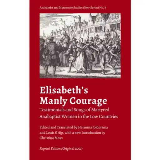 Elisabeth's Manly Courage: Testimonials and Songs of Martyred Anabaptist Women in the Low Countries (Reprint Edition - Original 2001)